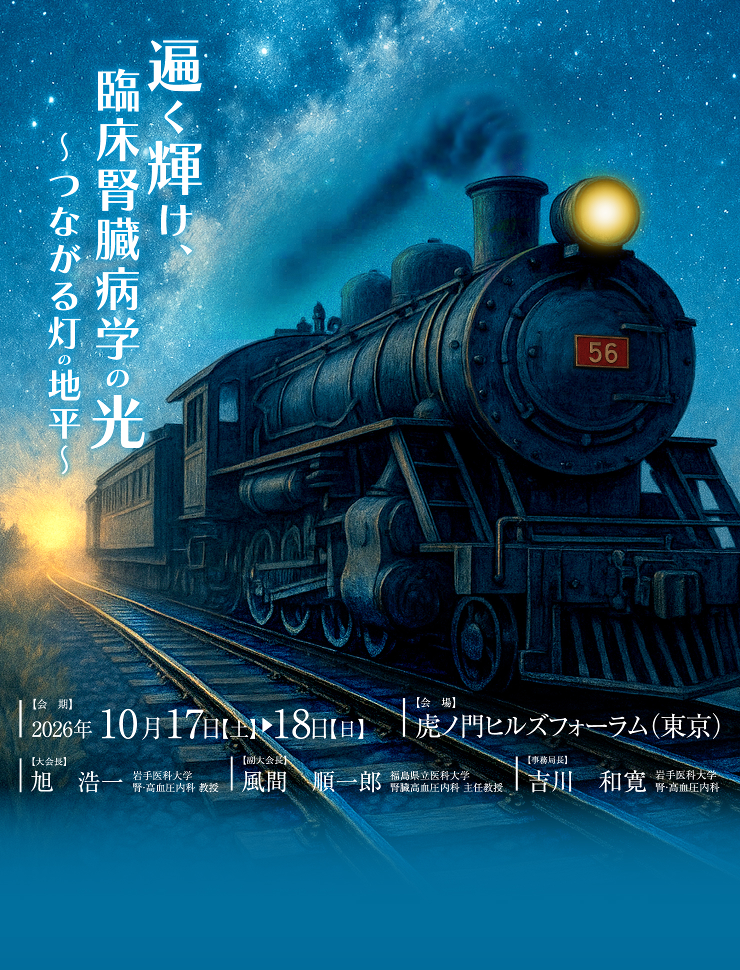 テーマ: 遍く輝け、臨床腎臓学の光～つながる灯の地平～ / 会期: 2026年10月17日（土）・18日（日） / 会場: 虎ノ門ヒルズフォーラム / 大会長: 旭　浩一（岩手医科大学　腎・高血圧内科　教授） / 副大会長：風間　順一郎（福島県立医科大学　腎臓高血圧内科　主任教授）