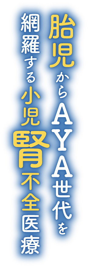 胎児からAYA世代を網羅する小児腎不全医療